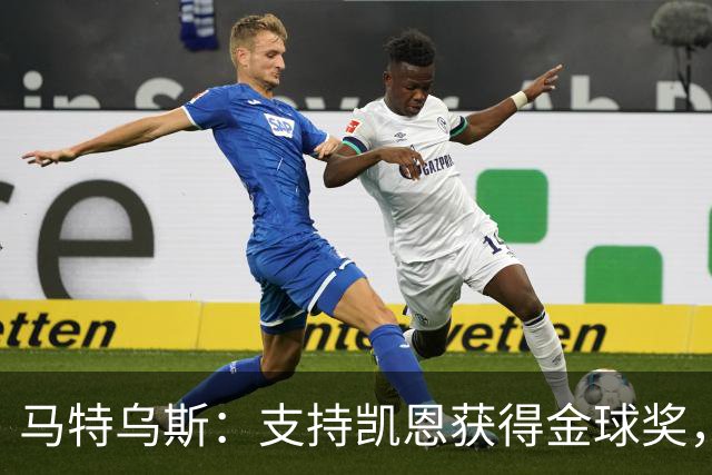马特乌斯：支持凯恩获得金球奖，维尔茨在目前的拜仁很难有位置